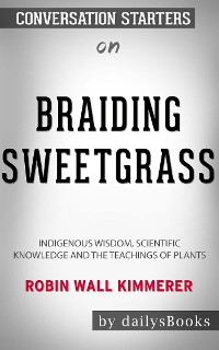 Cover Braiding Sweetgrass: Indigenous Wisdom, Scientific Knowledge and the Teachings of Plants by Robin Wall Kimmerer: Conversation Starters