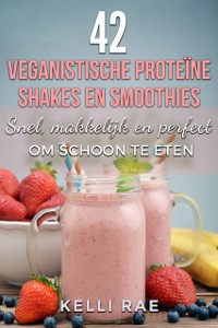 Cover 42 veganistische proteïne shakes en smoothies    Snel, makkelijk en perfect om schoon te eten