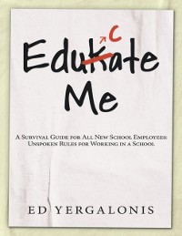 Cover EduKate Me: A Survival Guide for All New School Employees: Unspoken Rules for Working in a School
