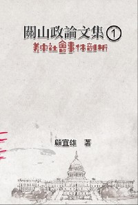 Cover 關山政論文集（1）：美中社會事件剖析: Collected Political Essays by Guan-Shan (1)