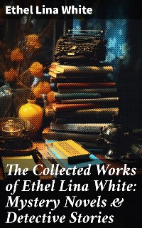 Cover The Collected Works of Ethel Lina White: Mystery Novels & Detective Stories