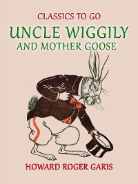 Cover Uncle Wiggily and Mother Goose Comlete in two Parts fifty -two Stories one for each Week of the YearHoward Roger Garis