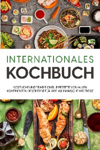 Cover Internationales Kochbuch: Köstliche und traditionelle Rezepte von allen Kontinenten dieser Erde für Ihre kulinarische Weltreise