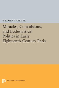Cover Miracles, Convulsions, and Ecclesiastical Politics in Early Eighteenth-Century Paris