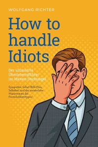 Cover How to Handle Idiots: Der ultimative Überlebensführer im Idioten-Dschungel - Sympathie, Sofort-Hilfe-Plan, Selbsttest und das meisterliche Manövrieren der Persönlichkeitstypen!