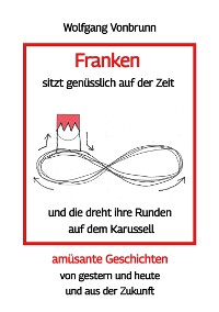 Cover Franken sitzt genüsslich auf der Zeit und die dreht ihre Runden auf dem Karussell Oberfranken Kulmbach Weismain Kasendorf Mainroth Kelten