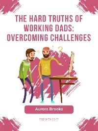 Cover The Hard Truths of Working Dads: Overcoming Challenges