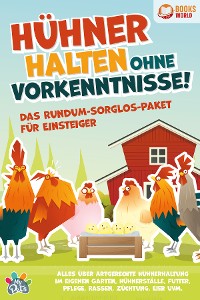 Cover Hühner halten ohne Vorkenntnisse! Das Rundum-sorglos-Paket für Einsteiger: Alles über artgerechte Hühnerhaltung im eigenen Garten, Hühnerställe, Futter, Pflege, Rassen, Züchtung, Eier und vieles mehr