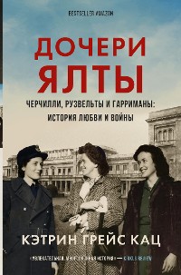 Cover Дочери Ялты. Черчилли, Рузвельты и Гарриманы: история любви и войны