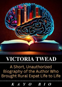 Cover Victoria Twead: A Short, Unauthorized Biography of the Author Who Brought Rural Expat Life to Life