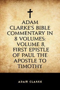 Cover Adam Clarke's Bible Commentary in 8 Volumes: Volume 8, First Epistle of Paul the Apostle to Timothy