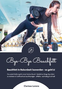 Cover Bye-Bye Bauchfett: Bauchfett in Rekordzeit loswerden - so geht's! (Gesunde Ernährung: Natürliche Wege Bauchfett zu verlieren & Stoffwechsel beschleunigen - effektiv, nachhaltig und schnell)