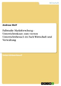 Cover Fallstudie Marktforschung - Unterrichtsskizze zum vierten Unterrichtsbesuch im Fach Wirtschaft und Verwaltung