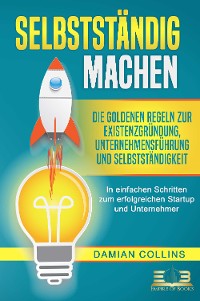 Cover SELBSTSTÄNDIG MACHEN: Die goldenen Regeln zur Existenzgründung, Unternehmensführung und Selbstständigkeit - In einfachen Schritten zum erfolgreichen Startup und Unternehmer
