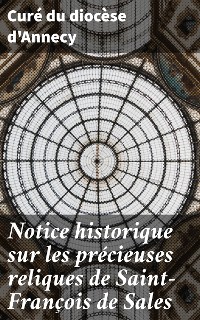 Cover Notice historique sur les précieuses reliques de Saint-François de Sales