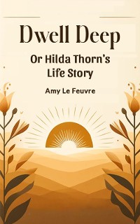 Cover Dwell Deep Or Hilda Thorn's Life Story