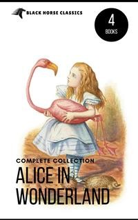 Cover Alice in Wonderland Collection – All Four Books: Alice in Wonderland, Alice Through the Looking Glass, Hunting of the Snark and Alice Underground (Black Horse Classics)