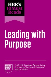 Cover HBR's 10 Must Reads on Leading with Purpose (featuring "Creating a Purpose-Driven Organization" by Robert E. Quinn and Anjan V. Thakor)