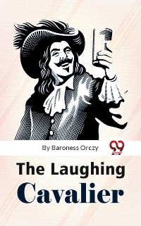 Cover The Laughing Cavalier : The Story Of The Ancestor Of The Scarlet Pimpernel