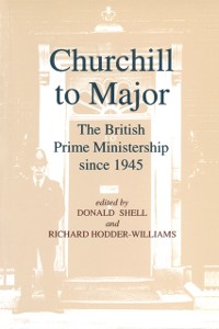 Cover Churchill to Major: The British Prime Ministership since 1945