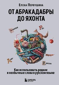 Cover От абракадабры до яхонта. Как использовать редкие и необычные слова в русском языке