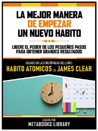 Cover La Mejor Manera De Empezar Un Nuevo Habito - Basado En Las Enseñanzas Del Libro Habitos Atomicos De James Clear