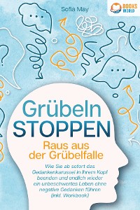 Cover Grübeln stoppen - Raus aus der Grübelfalle: Wie Sie ab sofort das Gedankenkarussel in Ihrem Kopf beenden und endlich wieder ein unbeschwertes Leben ohne negative Gedanken führen (inkl. Workbook)