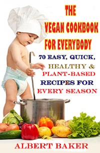 Cover The Vegan Cookbook For Everybody: 70 Easy, Quick, Healthy And Plant-Based Recipes For Every Season