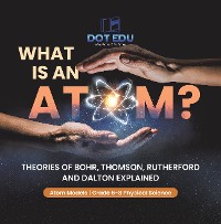 Cover What is an Atom? Theories of Bohr, Thomson, Rutherford and Dalton Explained | Atom Models | Grade 6-8 Physical Science