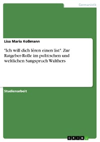 Cover "Ich will dich lêren einen list". Zur Ratgeber-Rolle im politischen und weltlichen Sangspruch Walthers