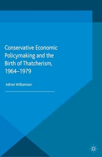 Cover Conservative Economic Policymaking and the Birth of Thatcherism, 1964-1979
