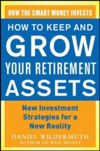 Cover How to Keep and Grow Your Retirement Assets:  New Investment Strategies for a New Reality