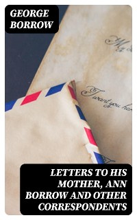 Cover Letters to his mother, Ann Borrow and Other Correspondents
