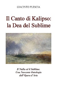 Cover Il Canto di Kalipso: la Dea del Sublime. Il Nulla ed il Sublime. Una Nascente Ontologia dell’Opera d’Arte.