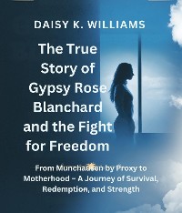 Cover The True Story of Gypsy Rose Blanchard and the Fight for Freedom