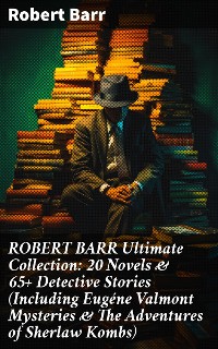 Cover ROBERT BARR Ultimate Collection: 20 Novels & 65+ Detective Stories (Including Eugéne Valmont Mysteries & The Adventures of Sherlaw Kombs)