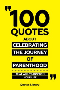 Cover 100 Quotes About Celebrating The Journey Of Parenthood - That Will Transform Your Life