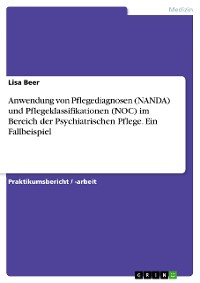 Cover Anwendung von Pflegediagnosen (NANDA) und Pflegeklassifikationen (NOC) im Bereich der Psychiatrischen Pflege. Ein Fallbeispiel
