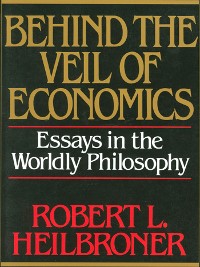 Cover Behind the Veil of Economics: Essays in the Worldly Philosophy