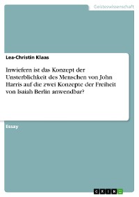 Cover Inwiefern ist das Konzept der Unsterblichkeit des Menschen von John Harris auf die zwei Konzepte der Freiheit von Isaiah Berlin anwendbar?