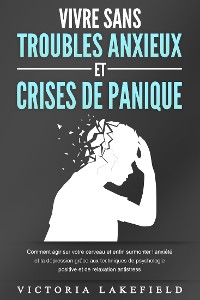 Cover VIVRE SANS TROUBLES ANXIEUX ET CRISES DE PANIQUE: Comment agir sur votre cerveau et enfin surmonter l'anxiété et la dépression grâce aux techniques de psychologie positive et de relaxation antistress