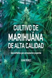 Cover Cultivo de Marihuana de Alta Calidad: Guía Definitiva para Principiantes y Expertos