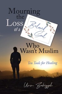 Cover Mourning the Loss of a Beloved Soul Who Wasn't Muslim: Ten Tools for Healing