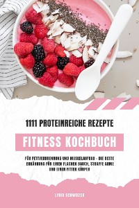 Cover Fitness Kochbuch: 1111 proteinreiche Rezepte für Fettverbrennung und Muskelaufbau – Die beste Ernährung für einen flachen Bauch, straffe Arme und einen fitten Körper (Gesunde Fitnessküche)