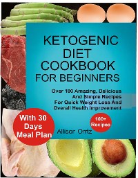 Cover Ketogenic Diet Cookbook For Beginners Over 100 Amazing, Delicious And Simple Recipes For Quick Weight Loss And Overall Health Improvement With 30 Day Meal Plan