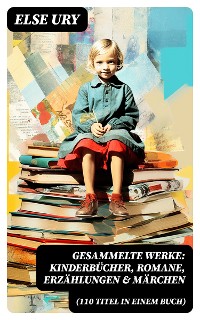 Cover Gesammelte Werke: Kinderbücher, Romane, Erzählungen & Märchen (110 Titel in einem Buch)