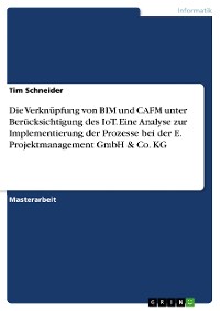 Cover Die Verknüpfung von BIM und CAFM unter Berücksichtigung des IoT. Eine Analyse zur Implementierung der Prozesse bei der E. Projektmanagement GmbH & Co. KG