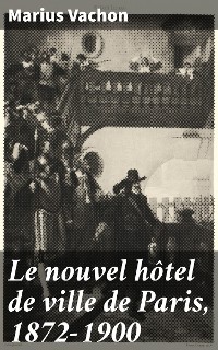Cover Le nouvel hôtel de ville de Paris, 1872-1900