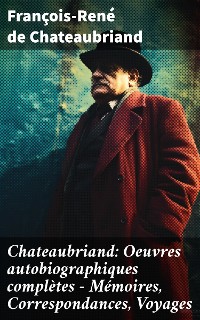 Cover Chateaubriand: Oeuvres autobiographiques complètes - Mémoires, Correspondances, Voyages