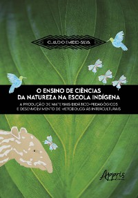 Cover O Ensino de Ciências da Natureza na Escola Indígena: A Produção de Materiais Didático-Pedagógicos e Desenvolvimento de Metodologias Interculturais